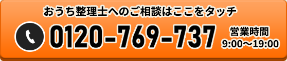 おうち整理士へのご相談はここをタッチ 0120-769-737 営業時間9:00〜20:00