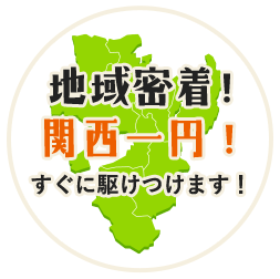 地域密着!関西一円!すぐに駆けつけます!