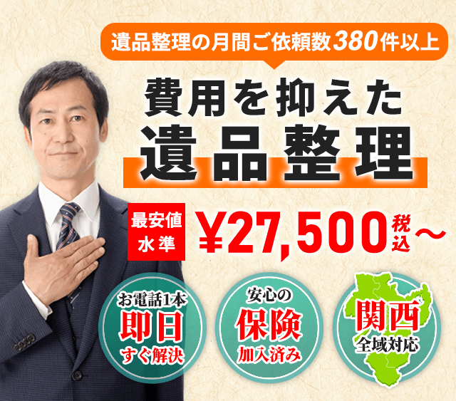 遺品整理の月間ご依頼数380件以上 費用を抑えた遺品整理 最安値水準¥27,500〜 お見積もり後の追加費用なし お電話1本即日すぐ解決・安心の保険加入済み・関西全域対応