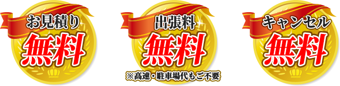 お見積もり無料・出張料無料(高速・駐車場代もご不要)・キャンセル無料