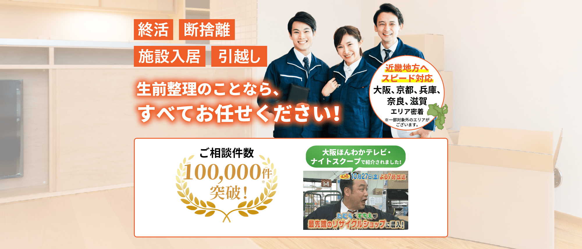 「終活」「断捨離」「施設入居」「引越し」生前整理のことなら、すべてお任せください！ お見積もり後の追加費用なし お電話1本即日すぐ解決・安心の保険加入済み・関西全域対応